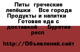 Питы (греческие лепёшки) - Все города Продукты и напитки » Готовая еда с доставкой   . Бурятия респ.